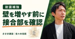 耐震補強：壁を増やす前に接合部を確認。ささき建設・佐々木佳範