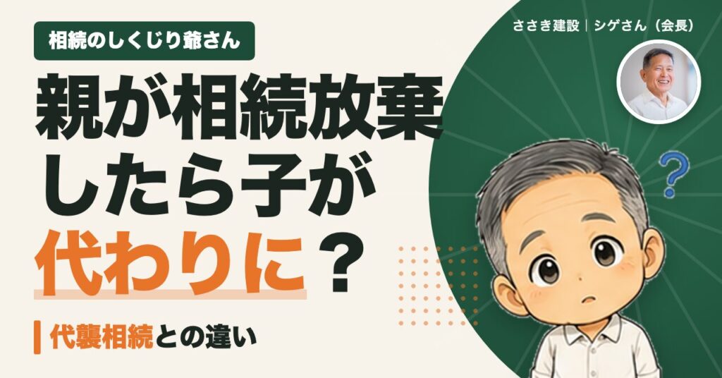 親が相続放棄したら子が代わりに相続する?相続のしくじり爺さん